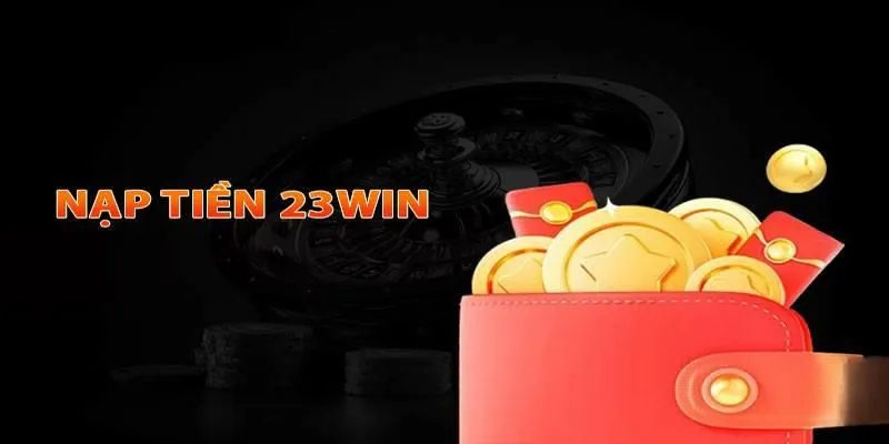 Nạp Tiền 23Win - Nắm Chuẩn Thông Tin Giao Dịch Tại Trang Web